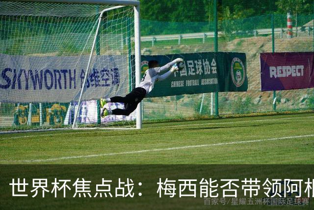 世界杯焦点战：梅西能否带领阿根廷逆袭法国？