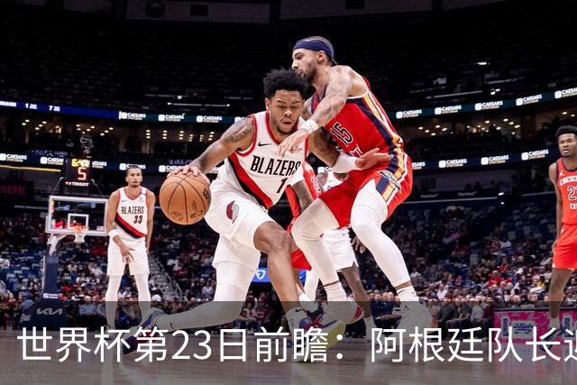 世界杯第23日前瞻：阿根廷队长迎历史之夜 卫冕冠军PK大黑马