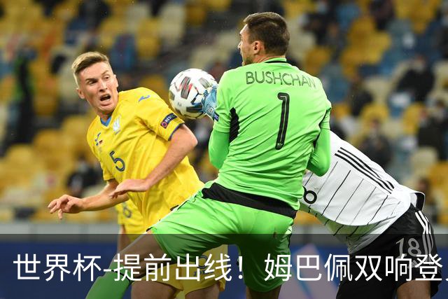 世界杯-提前出线！姆巴佩双响登贝莱传射 奥利塞2助法国3-0伊拉克