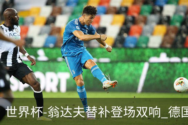 世界杯-翁达夫替补登场双响 德国2-1绝杀科特迪瓦出线