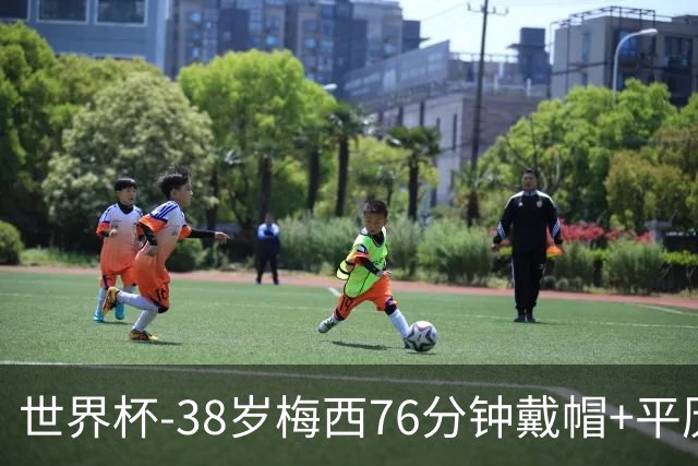 世界杯-38岁梅西76分钟戴帽+平历史纪录 阿根廷3-0阿尔及利亚