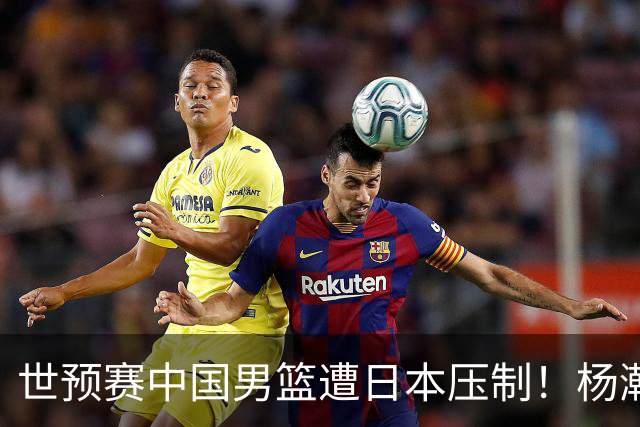 世预赛中国男篮遭日本压制！杨瀚森低迷，2人0分，郭士强焦急万分