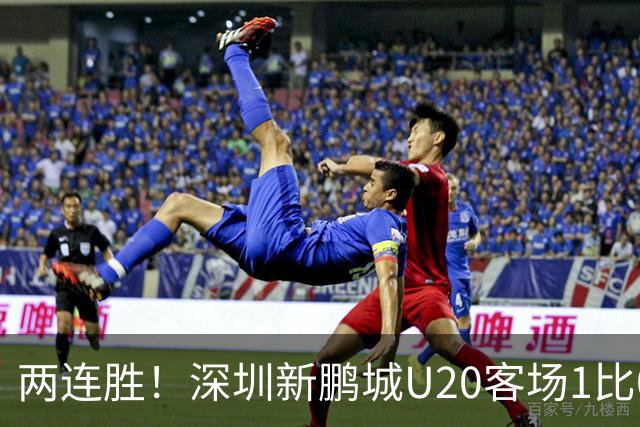 两连胜！深圳新鹏城U20客场1比0战胜陕西联合U20