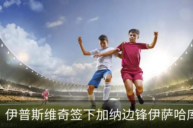 伊普斯维奇签下加纳边锋伊萨哈库，转会费2345万欧元