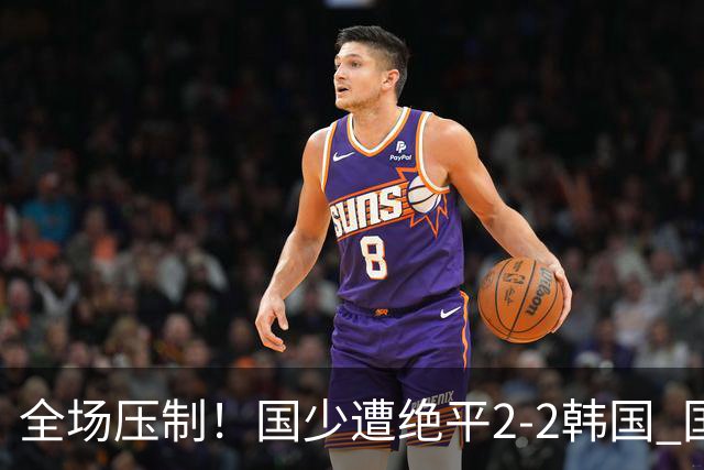 全场压制！国少遭绝平2-2韩国 国少第87分钟送点3胜1平以第二晋级