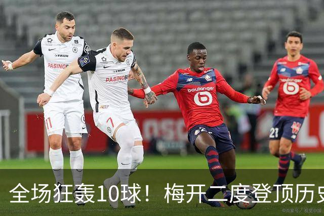 全场狂轰10球！梅开二度登顶历史射手王，姆巴佩却笑不出来？