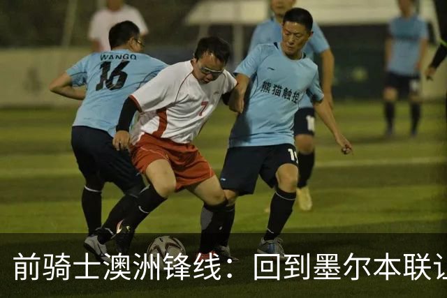 前骑士澳洲锋线：回到墨尔本联让我感到兴奋，我希望帮助球队夺冠