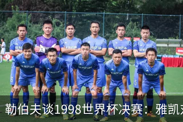 勒伯夫谈1998世界杯决赛：雅凯对我完全有信心 我要应对大罗挑战