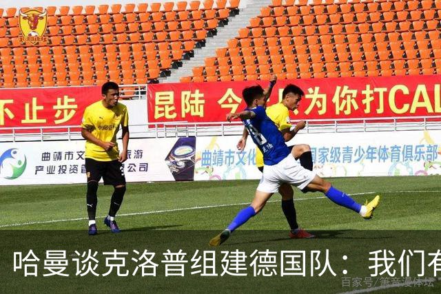 哈曼谈克洛普组建德国队：我们有很多非常优秀的年轻球员