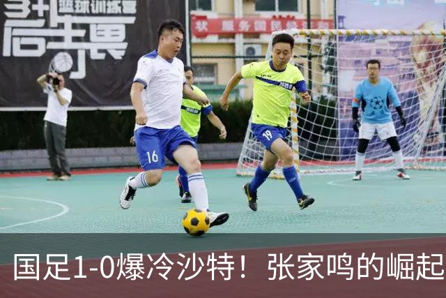 国足1-0爆冷沙特！张家鸣的崛起让未来更值得期待
