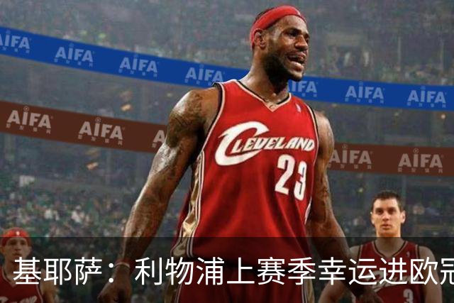 基耶萨：利物浦上赛季幸运进欧冠，盼在伊劳拉麾下翻开新篇章