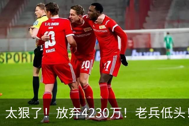 太狠了！放弃4230万！老兵低头！自降身价吗？