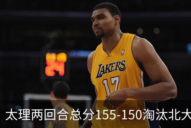太理两回合总分155-150淘汰北大 段成果21分 邓奕豪空砍24+8
