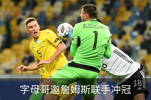 字母哥邀詹姆斯联手冲冠