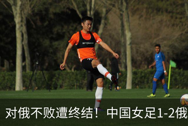 对俄不败遭终结！中国女足1-2俄罗斯女足 王霜世界波难救主