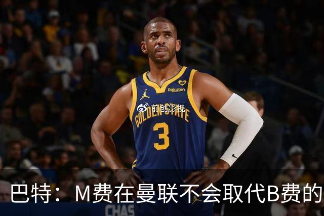 巴特：M费在曼联不会取代B费的位置 若去热刺他能成为核心