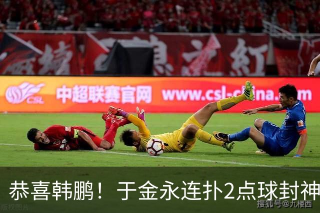 恭喜韩鹏！于金永连扑2点球封神，泰山点球大战淘汰武汉，挺进8强