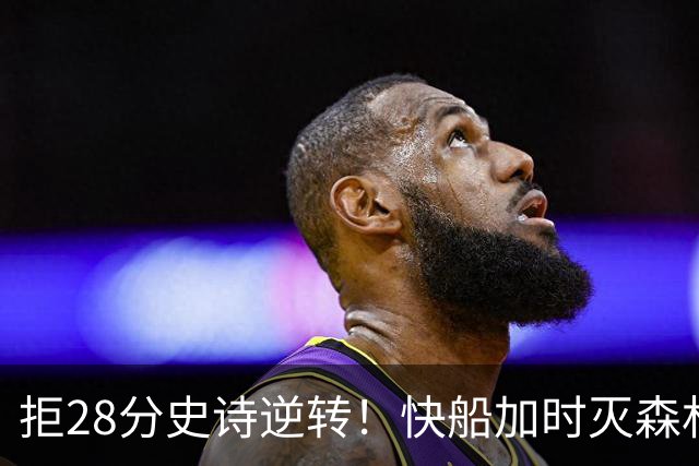 拒28分史诗逆转！快船加时灭森林狼 5号秀26分佩杜拉24+11+6