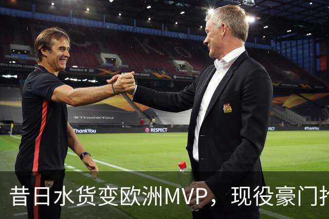 昔日水货变欧洲MVP，现役豪门抢人！骑士有望捡宝