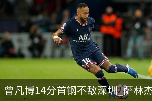 曾凡博14分首钢不敌深圳 萨林杰28+13顾全15分