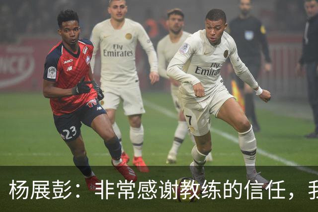 杨展彭：非常感谢教练的信任，我上场就全力以赴做好自己职责