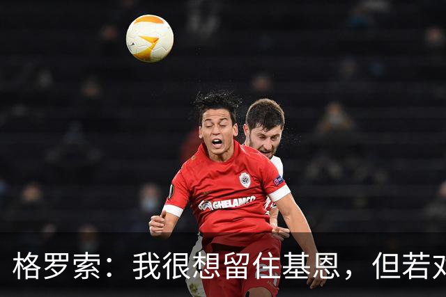 格罗索：我很想留住基恩，但若对双方有利也会祝福