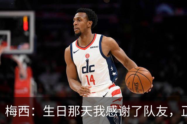 梅西：生日那天我感谢了队友，正是因为他们我才能再次征战世界杯