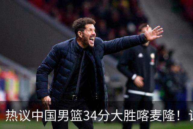 热议中国男篮34分大胜喀麦隆！记者：三分命中率一度超70%很不正常