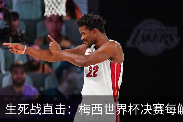 生死战直击：梅西世界杯决赛每触球即更新 西班牙创纪录防线等他来破