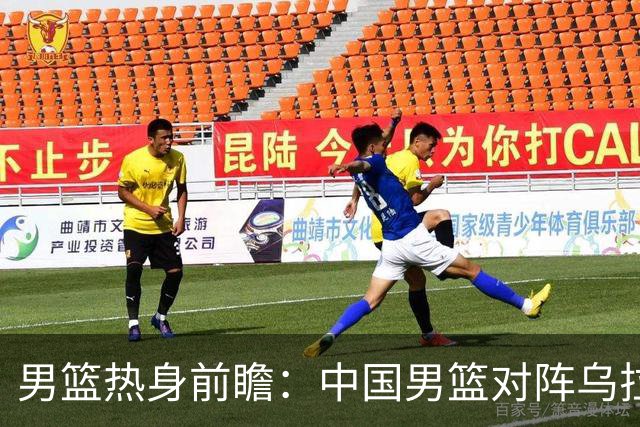 男篮热身前瞻：中国男篮对阵乌拉圭，3好消息1坏消息，王俊杰有望迎来首发