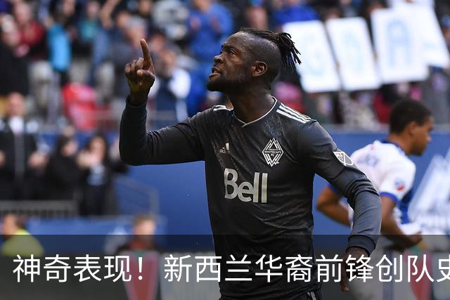 神奇表现！新西兰华裔前锋创队史纪录 曾直言有信心小组出线