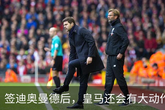 签迪奥曼德后，皇马还会有大动作：前金球奖得主或来，帝星或走