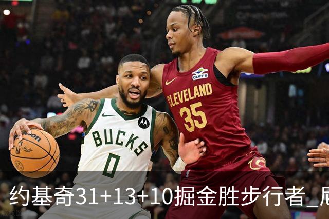 约基奇31+13+10掘金胜步行者 尼克斯逆转篮网