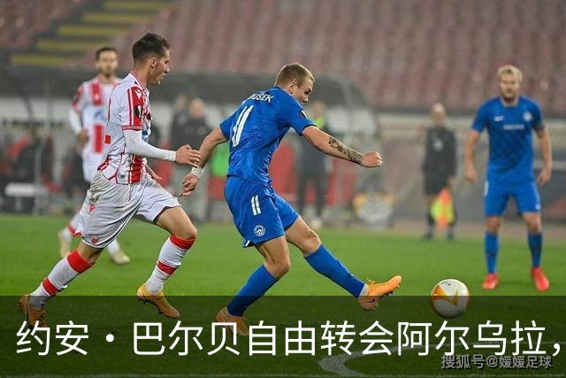 约安·巴尔贝自由转会阿尔乌拉，沙特二级联赛再添法甲旧将