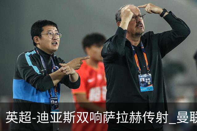 英超-迪亚斯双响萨拉赫传射 曼联0-3利物浦