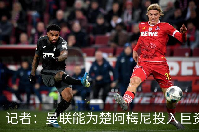 记者：曼联能为楚阿梅尼投入巨资，而且费用不会像英超球员那么高