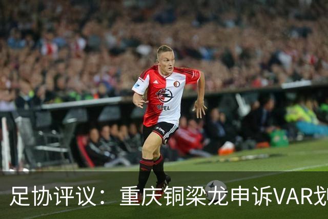 足协评议：重庆铜梁龙申诉VAR划线定格错误，评议组一致认为正确