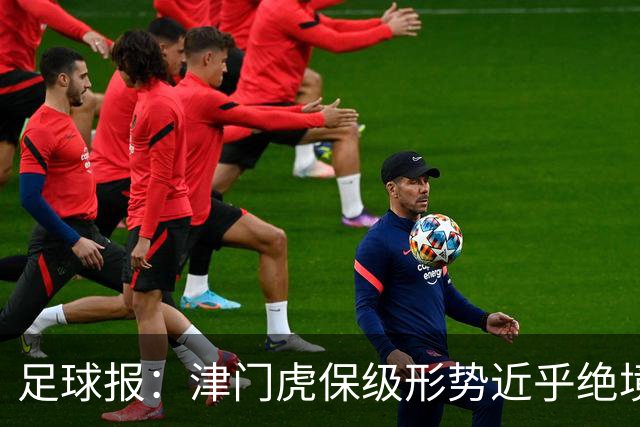 足球报：津门虎保级形势近乎绝境，海牛拉开保级喘息空间