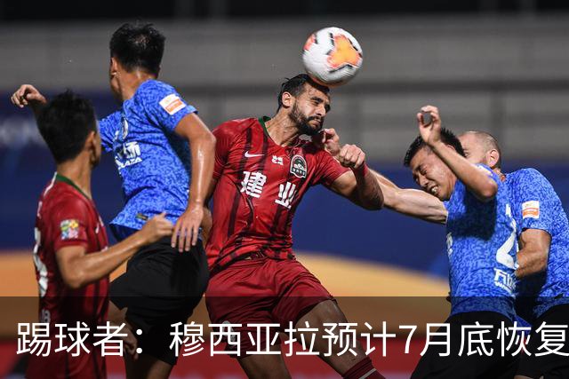 踢球者：穆西亚拉预计7月底恢复训练，目标是赶上德超杯决赛