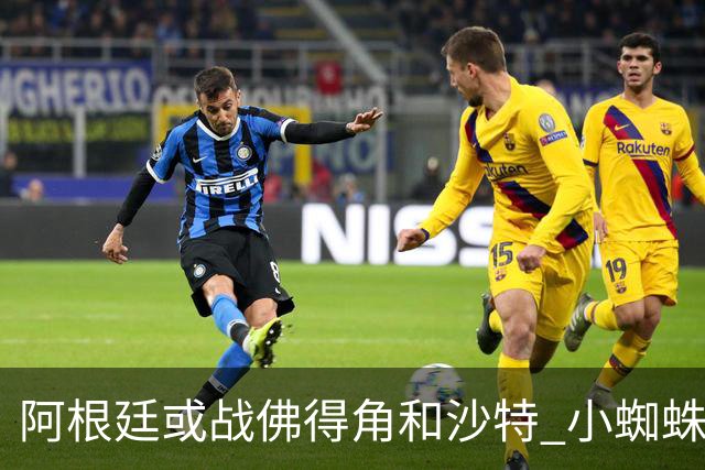 阿根廷或战佛得角&沙特 小蜘蛛：不怕西班牙但避开最好