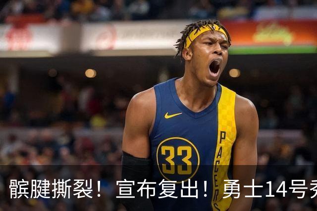 髌腱撕裂！宣布复出！勇士14号秀回来了