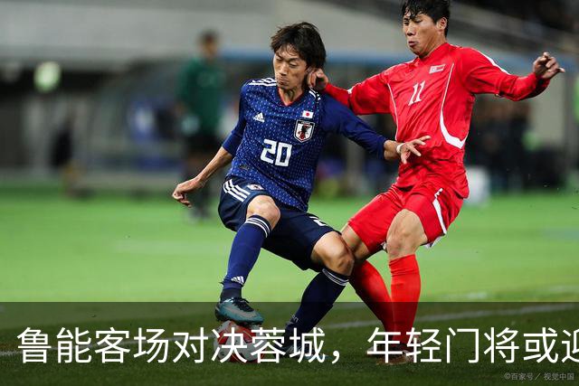 鲁能客场对决蓉城，年轻门将或迎首秀！